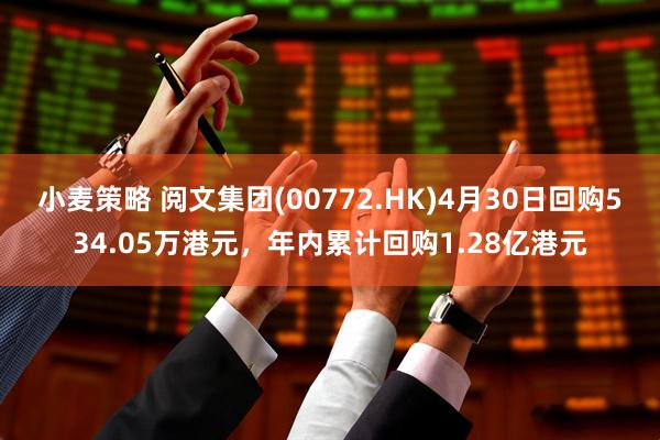 小麦策略 阅文集团(00772.HK)4月30日回购534.05万港元，年内累计回购1.28亿港元