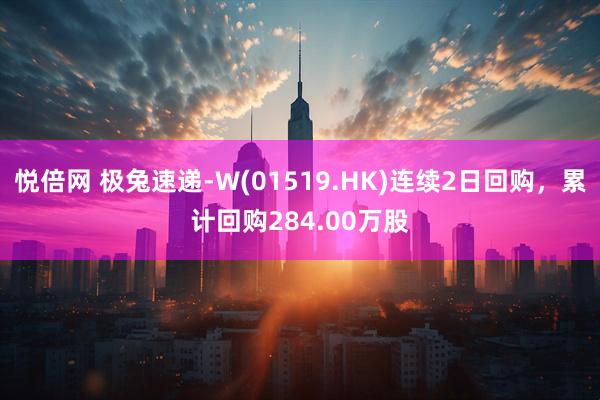 悦倍网 极兔速递-W(01519.HK)连续2日回购，累计回购284.00万股