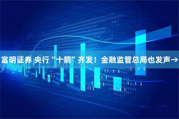 富明证券 央行“十箭”齐发！金融监管总局也发声→