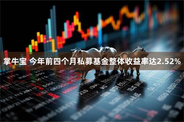 掌牛宝 今年前四个月私募基金整体收益率达2.52%