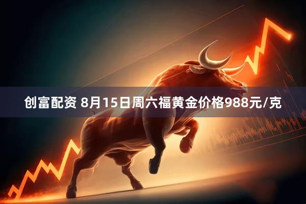 创富配资 8月15日周六福黄金价格988元/克