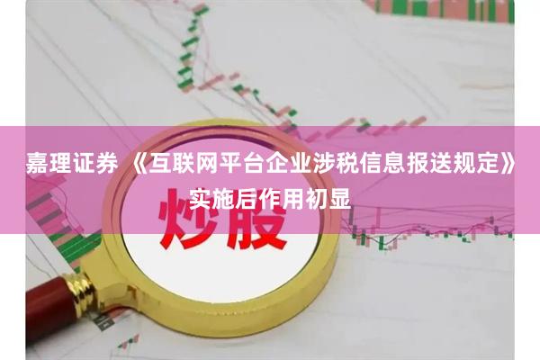 嘉理证券 《互联网平台企业涉税信息报送规定》实施后作用初显