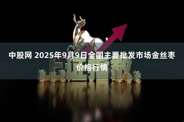 中股网 2025年9月9日全国主要批发市场金丝枣价格行情