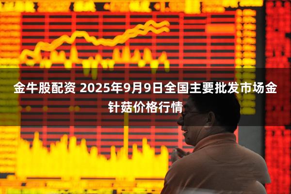 金牛股配资 2025年9月9日全国主要批发市场金针菇价格行情