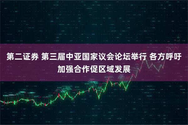 第二证券 第三届中亚国家议会论坛举行 各方呼吁加强合作促区域发展