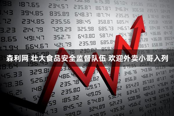 森利网 壮大食品安全监督队伍 欢迎外卖小哥入列