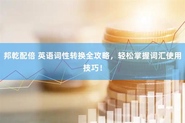 邦乾配倍 英语词性转换全攻略，轻松掌握词汇使用技巧！