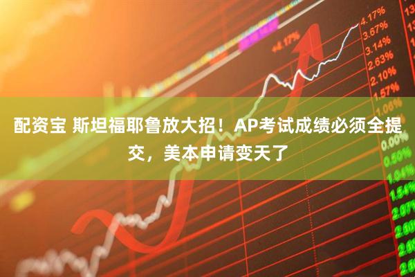 配资宝 斯坦福耶鲁放大招！AP考试成绩必须全提交，美本申请变天了